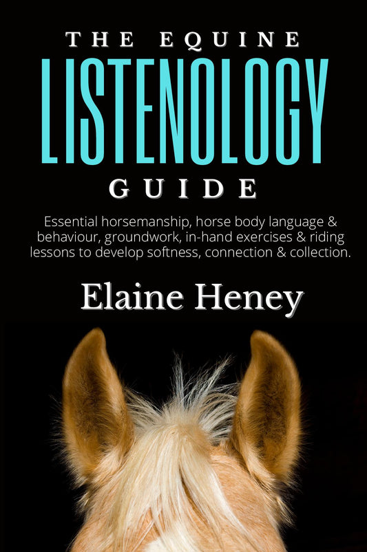 The Equine Listenology Guide - Essential horsemanship, horse body language & behaviour, groundwork, in-hand exercises & riding lessons